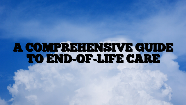 A COMPREHENSIVE GUIDE TO END-OF-LIFE CARE