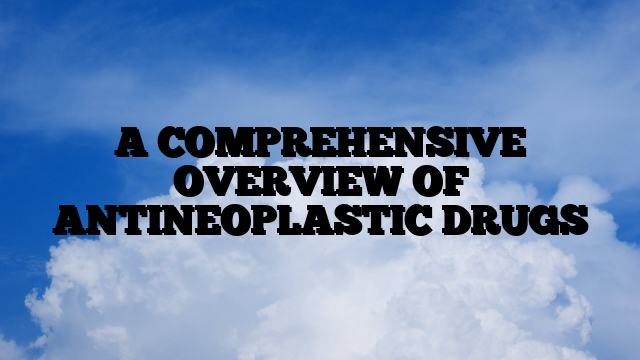 A COMPREHENSIVE OVERVIEW OF ANTINEOPLASTIC DRUGS
