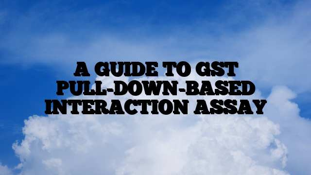 A GUIDE TO GST PULL-DOWN-BASED INTERACTION ASSAY