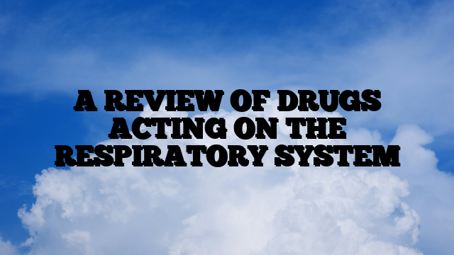 A REVIEW OF DRUGS ACTING ON THE RESPIRATORY SYSTEM