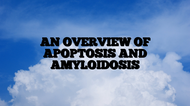 AN OVERVIEW OF APOPTOSIS AND AMYLOIDOSIS