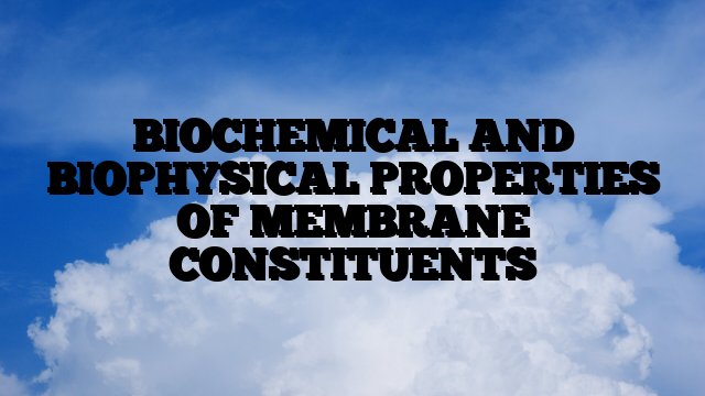 BIOCHEMICAL AND BIOPHYSICAL PROPERTIES OF MEMBRANE CONSTITUENTS