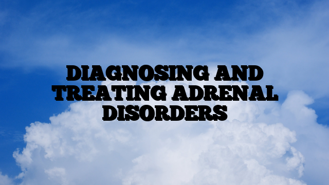 DIAGNOSING AND TREATING ADRENAL DISORDERS