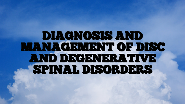 DIAGNOSIS AND MANAGEMENT OF DISC AND DEGENERATIVE SPINAL DISORDERS