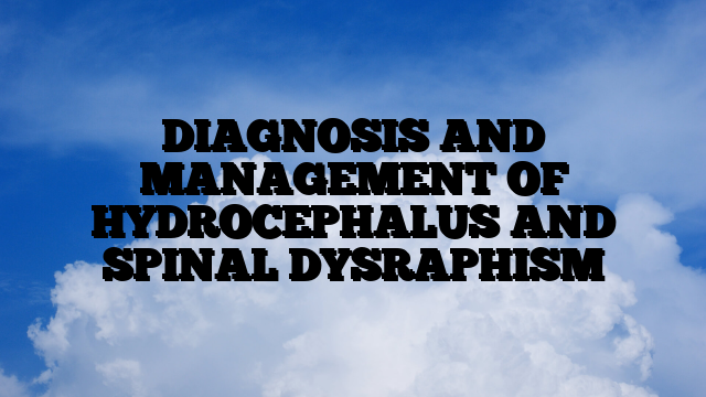DIAGNOSIS AND MANAGEMENT OF HYDROCEPHALUS AND SPINAL DYSRAPHISM