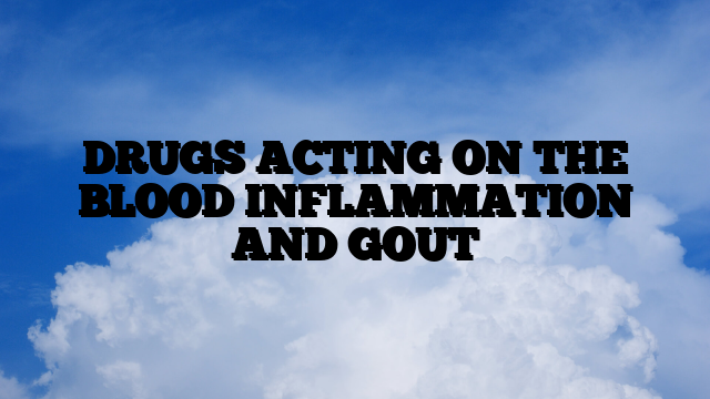 DRUGS ACTING ON THE BLOOD INFLAMMATION AND GOUT