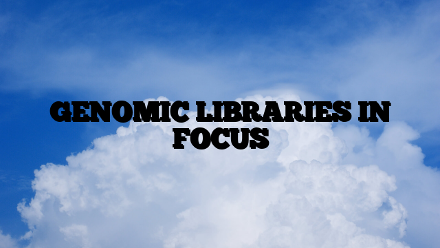 GENOMIC LIBRARIES IN FOCUS