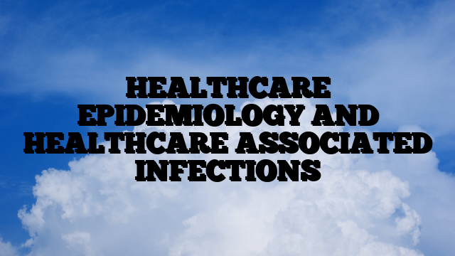HEALTHCARE EPIDEMIOLOGY AND HEALTHCARE ASSOCIATED INFECTIONS