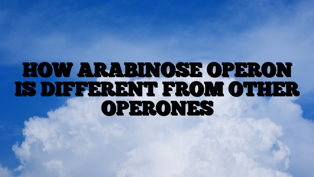 HOW ARABINOSE OPERON IS DIFFERENT FROM OTHER OPERONES