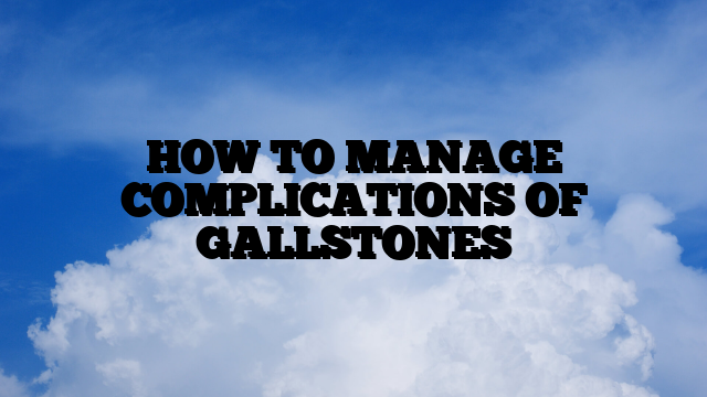 HOW TO MANAGE COMPLICATIONS OF GALLSTONES