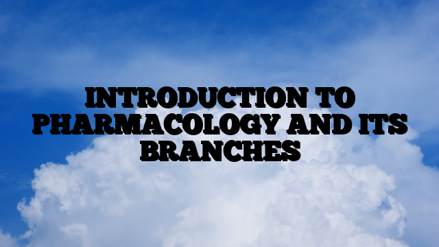 INTRODUCTION TO PHARMACOLOGY AND ITS BRANCHES