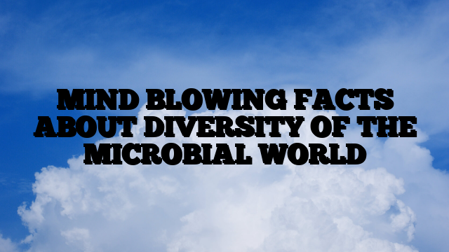 MIND BLOWING FACTS ABOUT DIVERSITY OF THE MICROBIAL WORLD