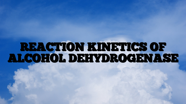 REACTION KINETICS OF ALCOHOL DEHYDROGENASE