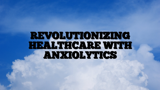 REVOLUTIONIZING HEALTHCARE WITH ANXIOLYTICS