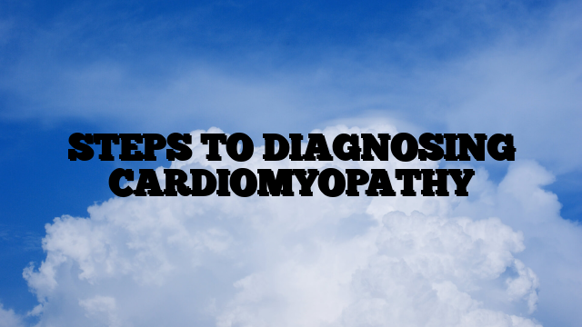 STEPS TO DIAGNOSING CARDIOMYOPATHY