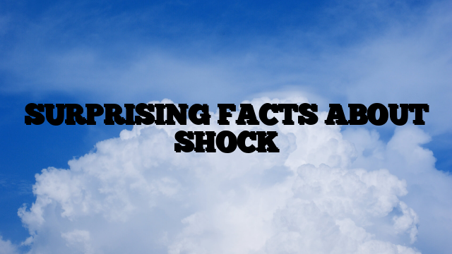 SURPRISING FACTS ABOUT SHOCK
