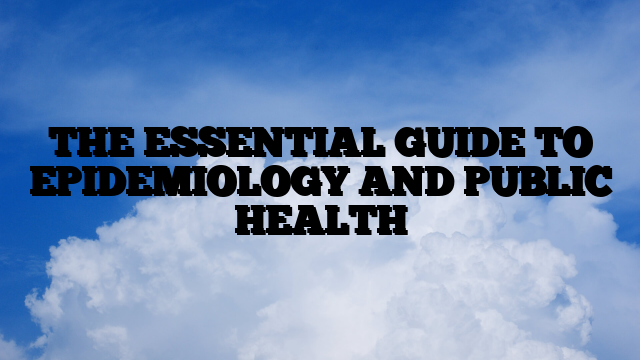 THE ESSENTIAL GUIDE TO EPIDEMIOLOGY AND PUBLIC HEALTH
