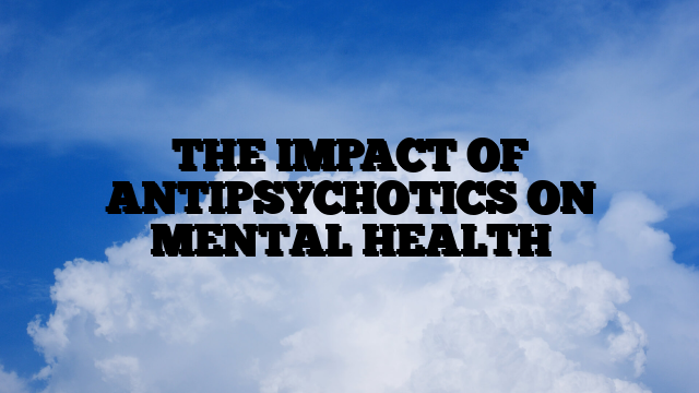 THE IMPACT OF ANTIPSYCHOTICS ON MENTAL HEALTH