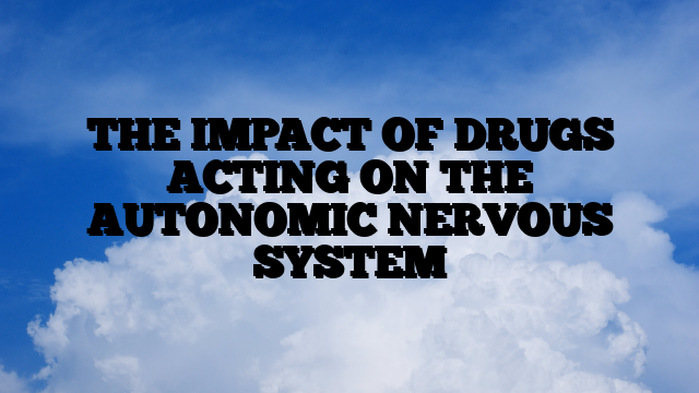 THE IMPACT OF DRUGS ACTING ON THE AUTONOMIC NERVOUS SYSTEM