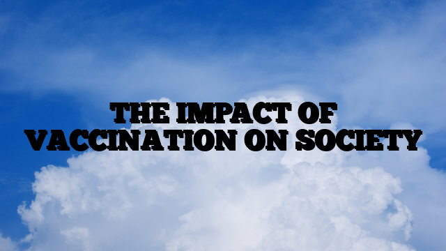 THE IMPACT OF VACCINATION ON SOCIETY