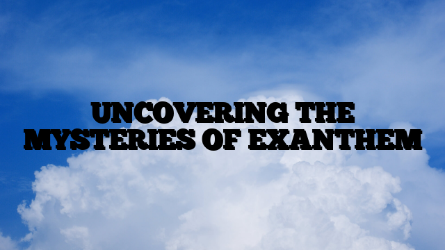 UNCOVERING THE MYSTERIES OF EXANTHEM