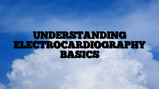 UNDERSTANDING ELECTROCARDIOGRAPHY BASICS