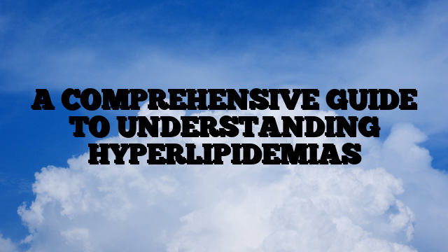 A COMPREHENSIVE GUIDE TO UNDERSTANDING HYPERLIPIDEMIAS