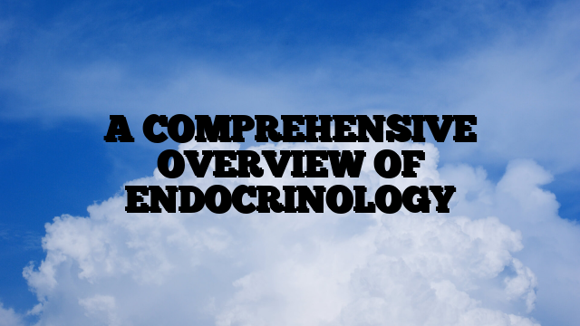 A COMPREHENSIVE OVERVIEW OF ENDOCRINOLOGY