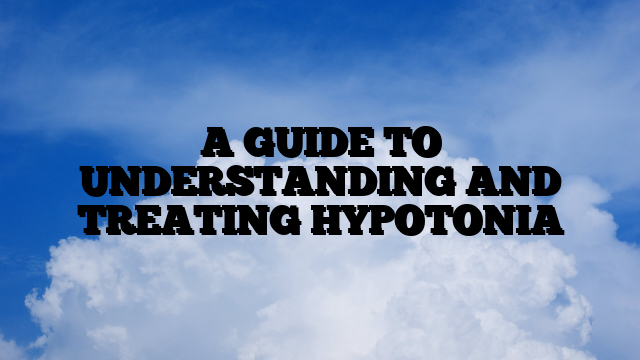 A GUIDE TO UNDERSTANDING AND TREATING HYPOTONIA