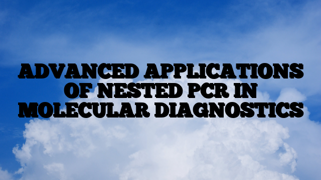 ADVANCED APPLICATIONS OF NESTED PCR IN MOLECULAR DIAGNOSTICS