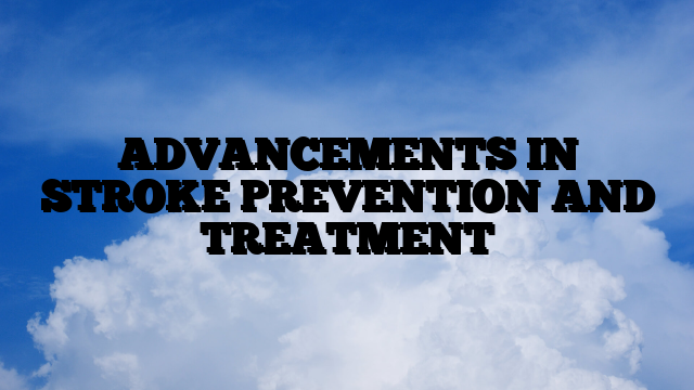 ADVANCEMENTS IN STROKE PREVENTION AND TREATMENT