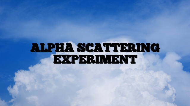 ALPHA SCATTERING EXPERIMENT