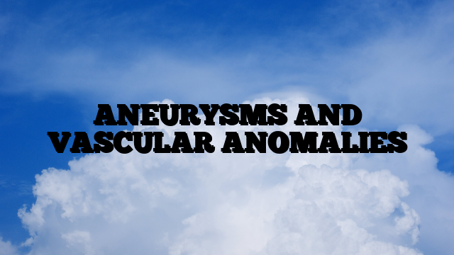 ANEURYSMS AND VASCULAR ANOMALIES