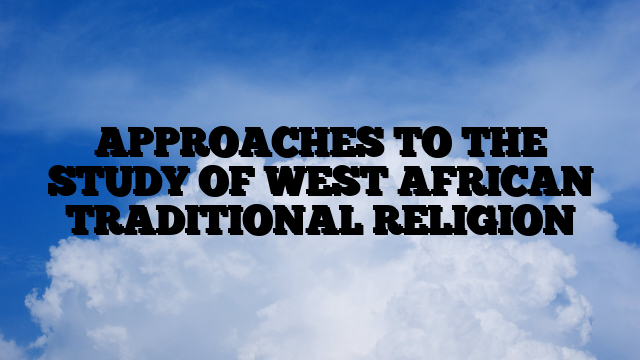 APPROACHES TO THE STUDY OF WEST AFRICAN TRADITIONAL RELIGION