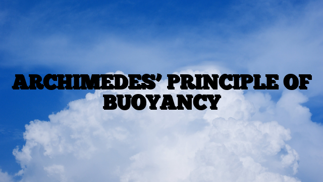 ARCHIMEDES’ PRINCIPLE OF BUOYANCY