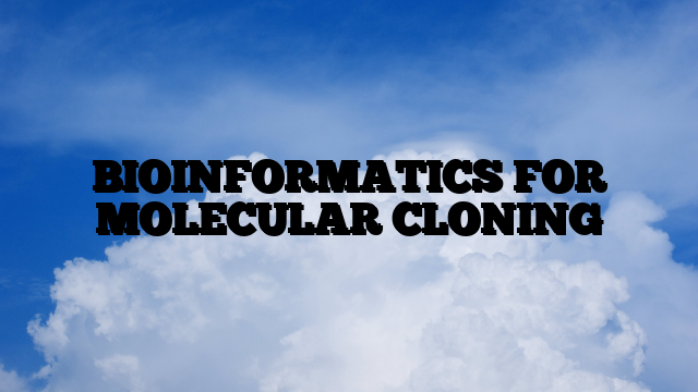 BIOINFORMATICS FOR MOLECULAR CLONING
