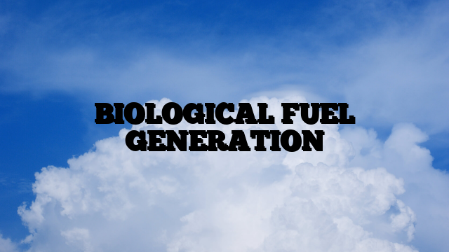 BIOLOGICAL FUEL GENERATION