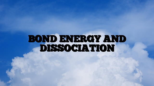 BOND ENERGY AND DISSOCIATION