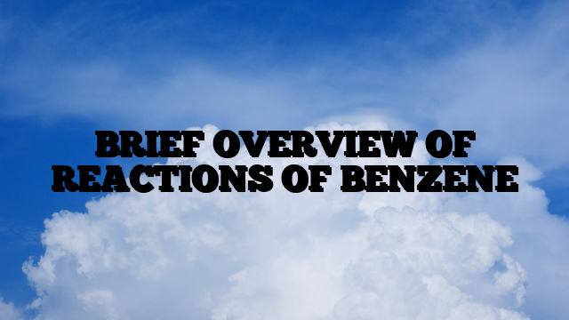 BRIEF OVERVIEW OF REACTIONS OF BENZENE