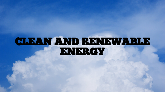 CLEAN AND RENEWABLE ENERGY