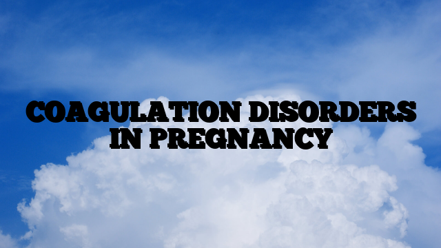 COAGULATION DISORDERS IN PREGNANCY