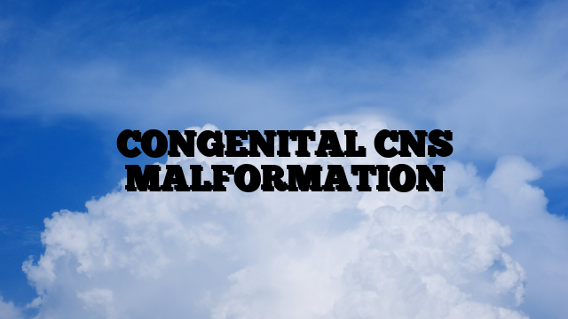 CONGENITAL CNS MALFORMATION