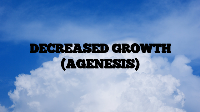 DECREASED GROWTH (AGENESIS)