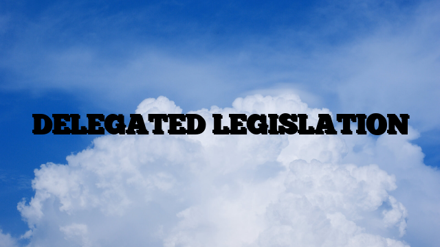 DELEGATED LEGISLATION