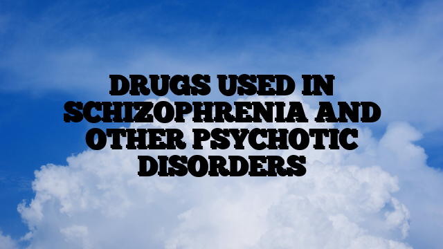 DRUGS USED IN SCHIZOPHRENIA AND OTHER PSYCHOTIC DISORDERS