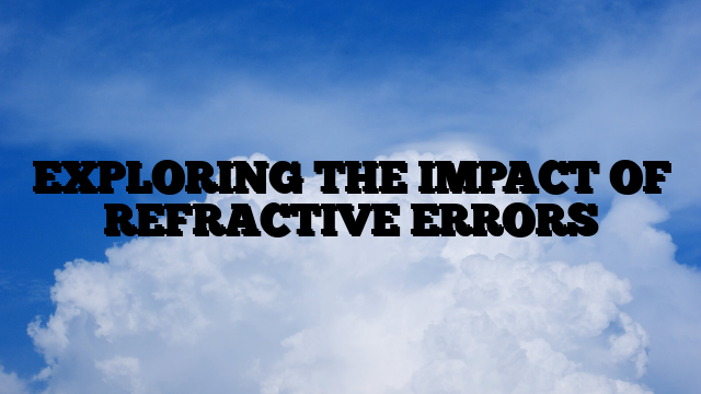 EXPLORING THE IMPACT OF REFRACTIVE ERRORS