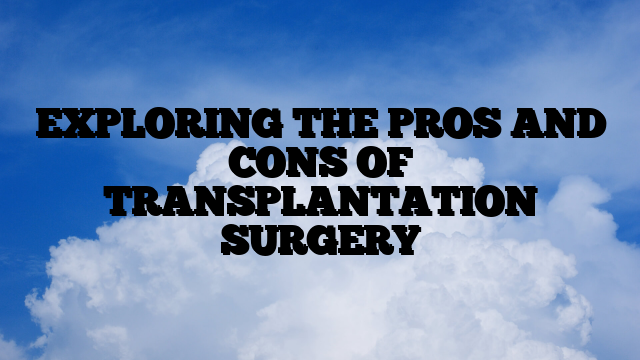 EXPLORING THE PROS AND CONS OF TRANSPLANTATION SURGERY