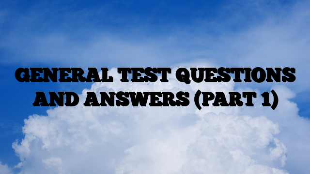 GENERAL TEST QUESTIONS AND ANSWERS (PART 1)