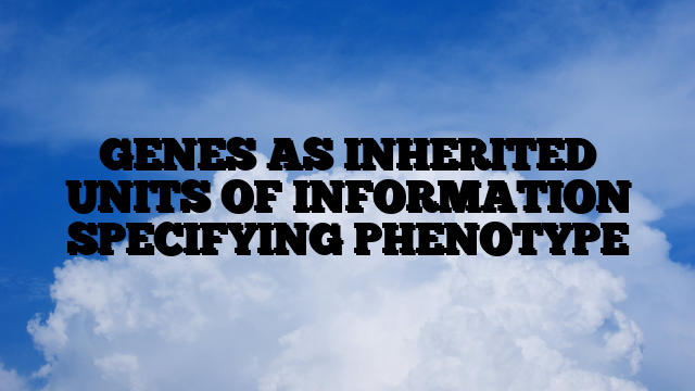 GENES AS INHERITED UNITS OF INFORMATION SPECIFYING PHENOTYPE