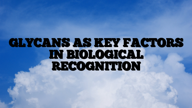 GLYCANS AS KEY FACTORS IN BIOLOGICAL RECOGNITION